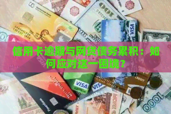 信用卡逾期与网贷债务累积：如何应对这一困境？