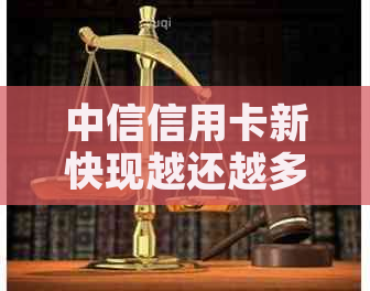 中信信用卡新快现越还越多:真相、恢复额度及还款后情况 中信信用卡新快现越还越多:真相、恢复额度及还款后情况