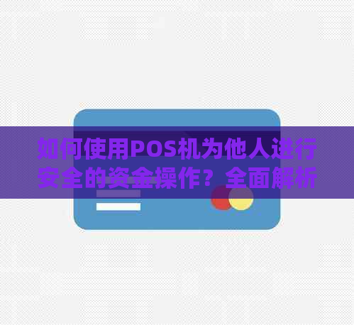 如何使用POS机为他人进行安全的资金操作？全面解析步骤与注意事项
