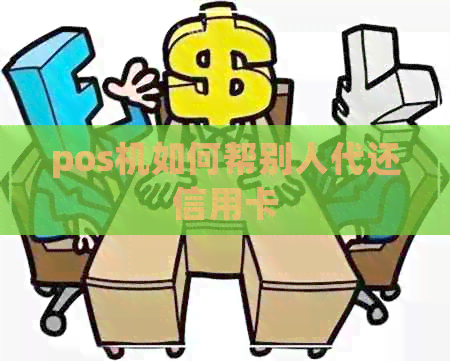 pos机如何帮别人代还信用卡