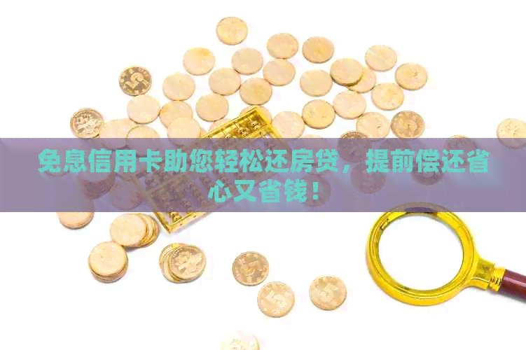 免息信用卡助您轻松还房贷，提前偿还省心又省钱！