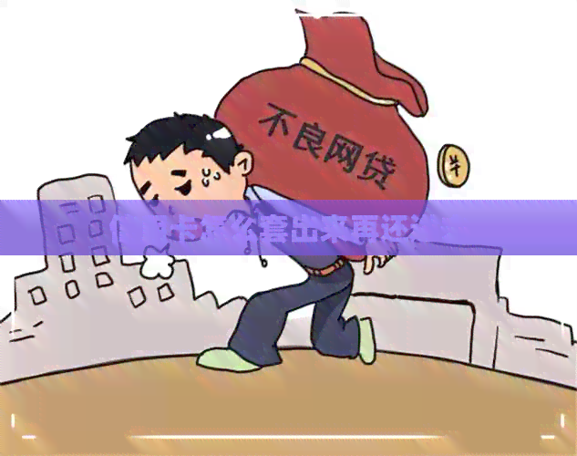 信用卡怎么套出来再还进去