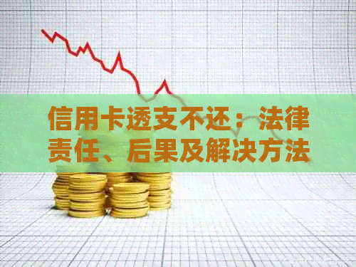 信用卡透支不还:法律责任、后果及解决方法全面解析 信用卡透支不还:法律责任、后果及解决方法全面解析
