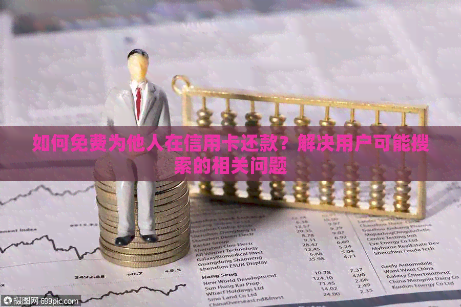 如何免费为他人在信用卡还款？解决用户可能搜索的相关问题