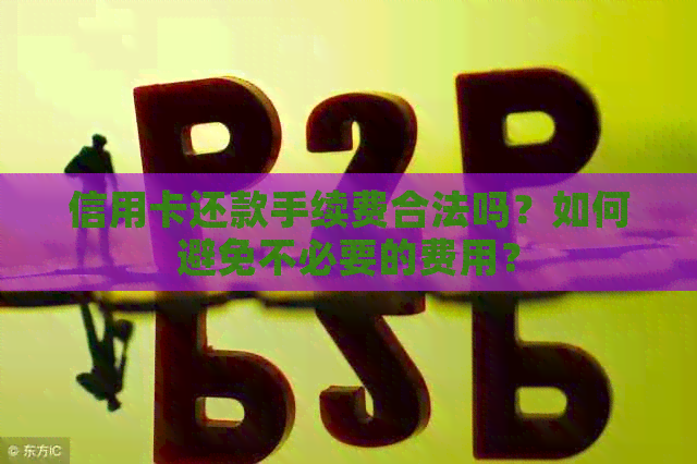 信用卡还款手续费合法吗？如何避免不必要的费用？