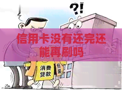信用卡没有还完还能再刷吗