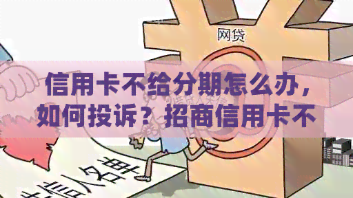 信用卡不给分期怎么办，如何投诉？招商信用卡不给分期的处理方法
