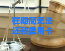 在期间无法还款信用卡怎么办？这里有解决方案！