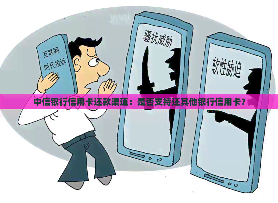 中信银行信用卡还款渠道：是否支持还其他银行信用卡？
