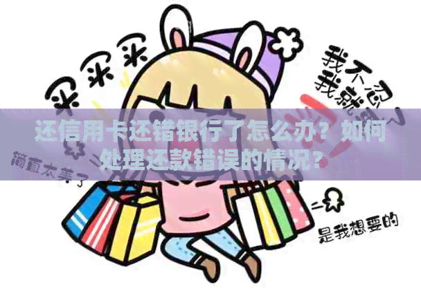 还信用卡还错银行了怎么办？如何处理还款错误的情况？