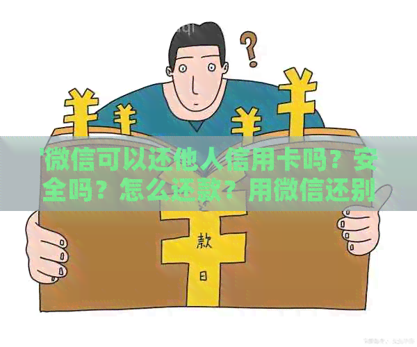 '微信可以还他人信用卡吗？安全吗？怎么还款？用微信还别人的信用卡行吗？'