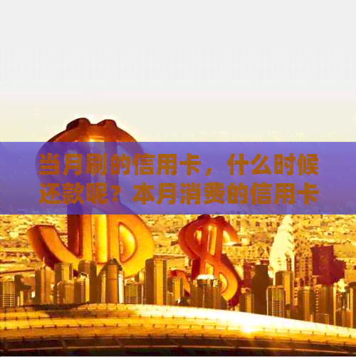 当月刷的信用卡，什么时候还款呢？本月消费的信用卡什么时候还？