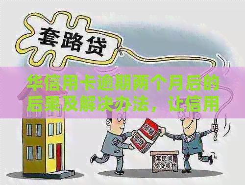 华信用卡逾期两个月后的后果及解决办法，让信用卡用户不再担忧