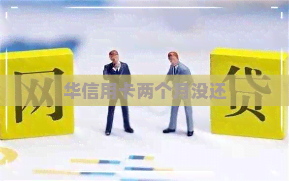 华信用卡两个月没还