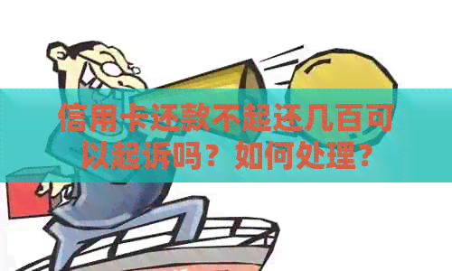 信用卡还款不起还几百可以起诉吗？如何处理？