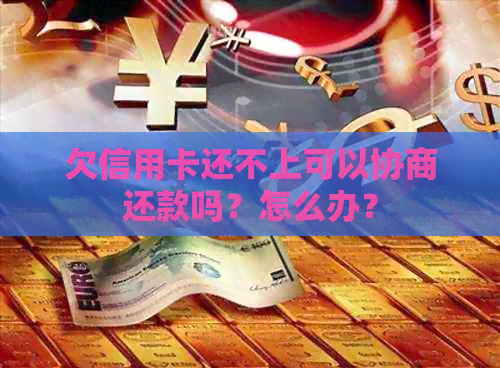 欠信用卡还不上可以协商还款吗？怎么办？