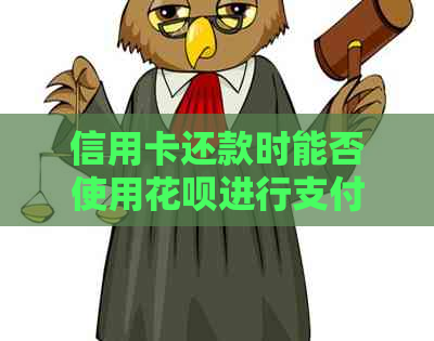 信用卡还款时能否使用信用卡进行支付？