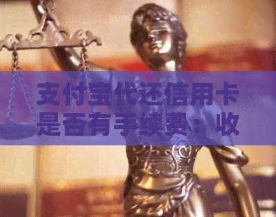 支付宝代还信用卡是否有手续费：收费详情、到账时间与免费额度