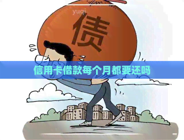 信用卡借款每个月都要还吗