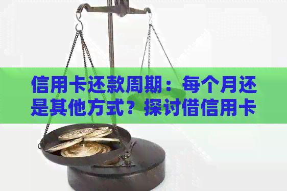 信用卡还款周期：每个月还是其他方式？探讨借信用卡的还款规则
