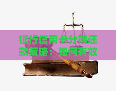 银行信用卡分期还款策略:如何有效减少利息负担并提前还清本金 银行信用卡分期还款策略:如何有效减少利息负担并提前还清本金