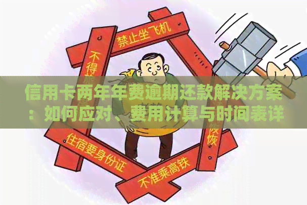信用卡两年年费逾期还款解决方案：如何应对、费用计算与时间表详解