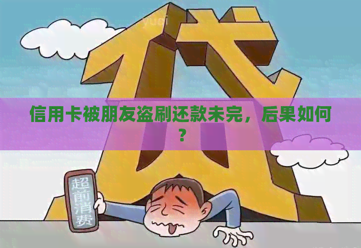 信用卡被朋友盗刷还款未完,后果如何? 信用卡被朋友盗刷还款未完,后果如何?