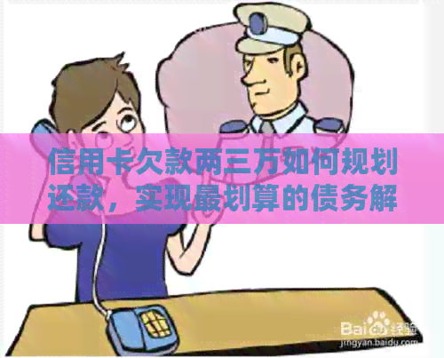 信用卡欠款两三万如何规划还款，实现最划算的债务解决方案
