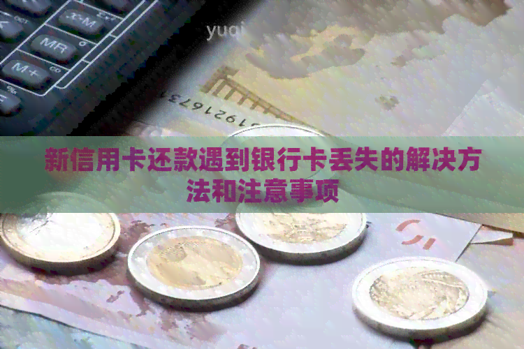 新信用卡还款遇到银行卡丢失的解决方法和注意事项