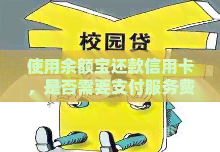 使用余额宝还款信用卡,是否需要支付服务费? 使用余额宝还款信用卡,是否需要支付服务费?