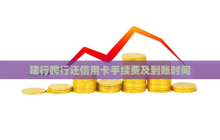 建行跨行还信用卡手续费及到账时间