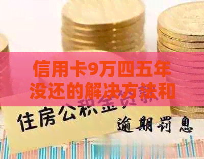 信用卡9万四五年没还的解决方法和后果分析