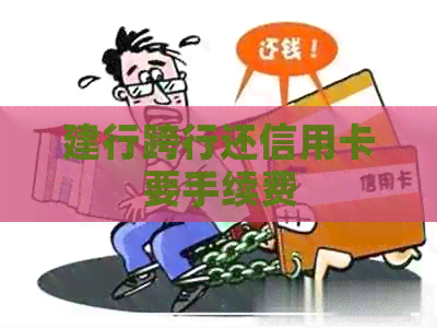 建行跨行还信用卡要手续费