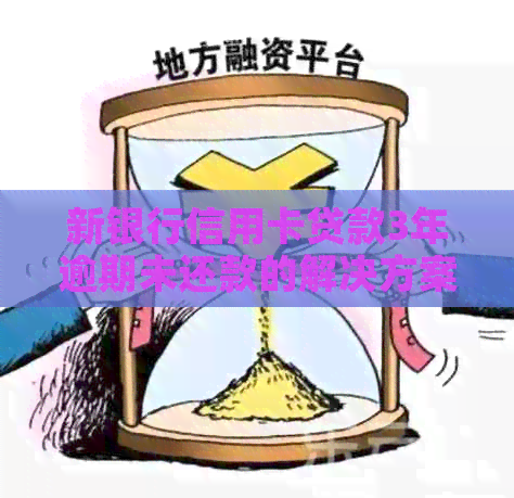 新银行信用卡贷款3年逾期未还款的解决方案和影响分析