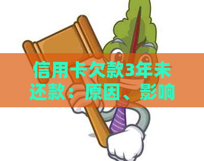 信用卡欠款3年未还款：原因、影响及解决办法全方位解析