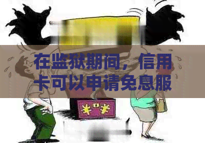 在监狱期间，信用卡可以申请免息服务吗？