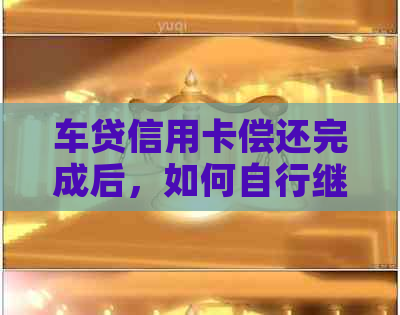 车贷信用卡偿还完成后，如何自行继续使用？