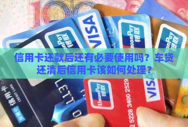 信用卡还款后还有必要使用吗？车贷还清后信用卡该如何处理？