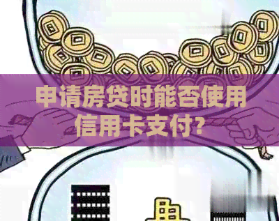 申请房贷时能否使用信用卡支付？