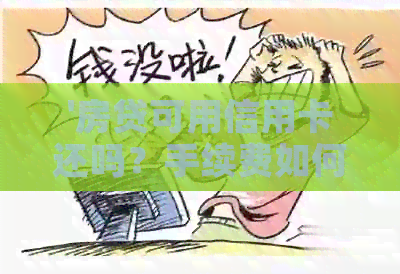 '房贷可用信用卡还吗？手续费如何？可反复使用吗？期间取现可行吗？'