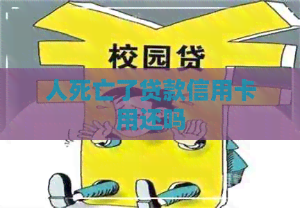 人死亡了贷款信用卡用还吗
