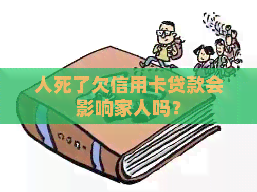 人死了欠信用卡贷款会影响家人吗？