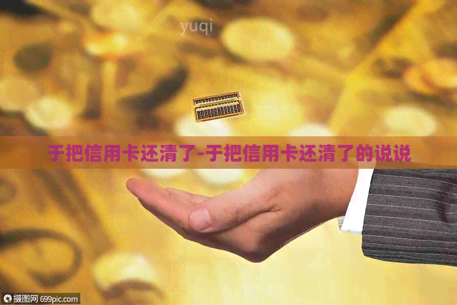 于把信用卡还清了-于把信用卡还清了的说说