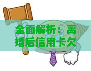 全面解析：离婚后信用卡欠款处理策略，包括法律义务、还款计划与心理调适