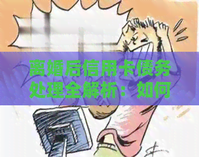 离婚后信用卡债务处理全解析：如何公平分配与承担？