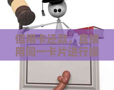 信用卡还款，直接用同一卡片进行操作吗？了解详细步骤及注意事项