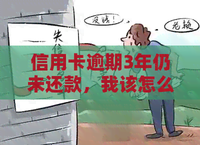 信用卡逾期3年仍未还款，我该怎么办？这里有解决方案！