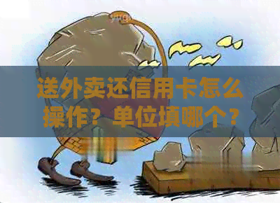 送外卖还信用卡怎么操作？单位填哪个？