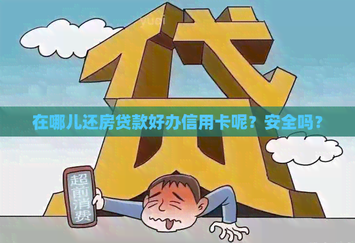 在哪儿还房贷款好办信用卡呢？安全吗？