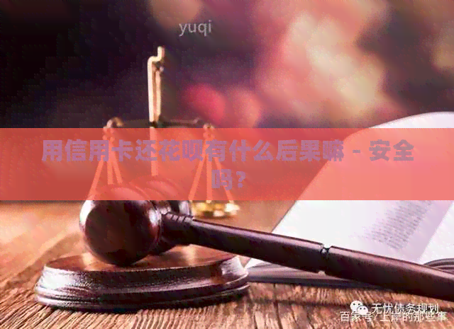用信用卡还信用卡有什么后果嘛 - 安全吗？